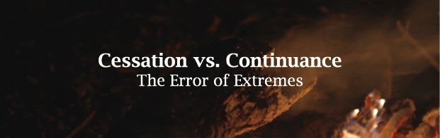 Cessation vs. Continuance | The Error of Extremes